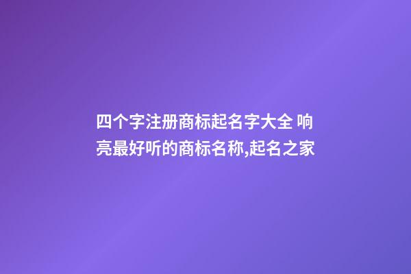 四个字注册商标起名字大全 响亮最好听的商标名称,起名之家